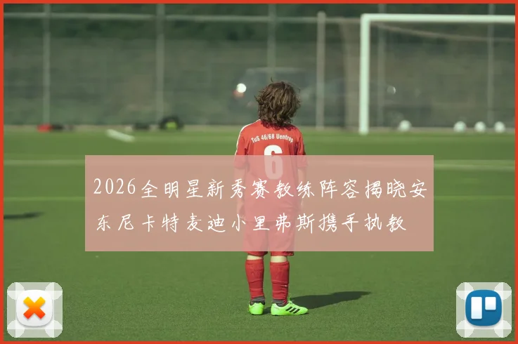 2026全明星新秀赛教练阵容揭晓安东尼卡特麦迪小里弗斯携手执教