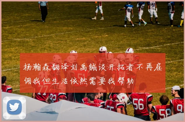 杨瀚森翻译刘禹铖谈开拓者不再雇佣我但生活依然需要我帮助