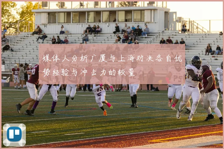 媒体人分析广厦与上海对决各自优势经验与冲击力的较量