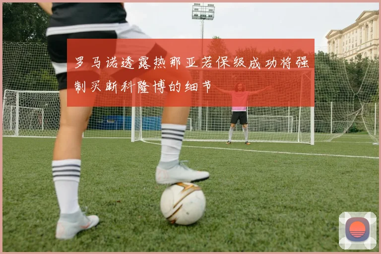 罗马诺透露热那亚若保级成功将强制买断科隆博的细节