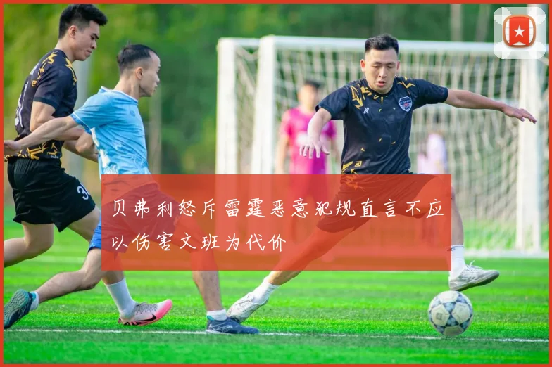 贝弗利怒斥雷霆恶意犯规直言不应以伤害文班为代价