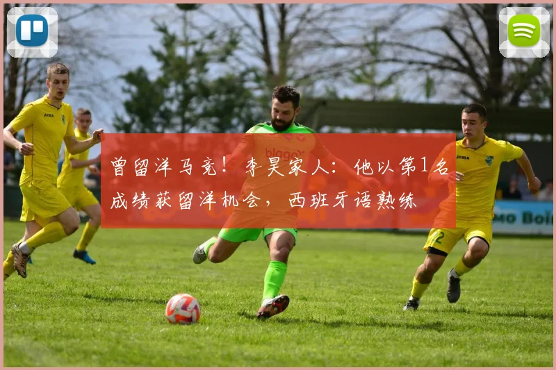 曾留洋马竞！李昊家人：他以第1名成绩获留洋机会，西班牙语熟练