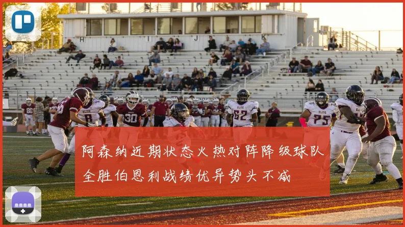 阿森纳近期状态火热对阵降级球队全胜伯恩利战绩优异势头不减